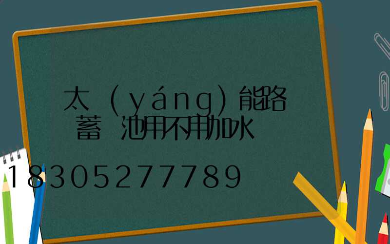 太陽(yáng)能路燈膠體蓄電池用不用加水