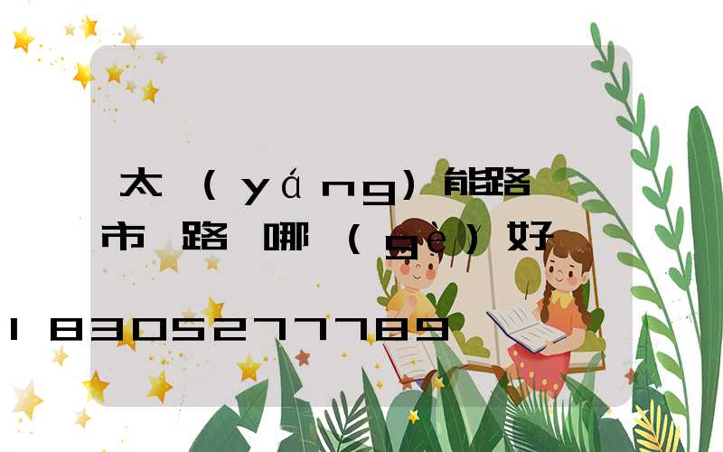 太陽(yáng)能路燈與市電路燈哪個(gè)好