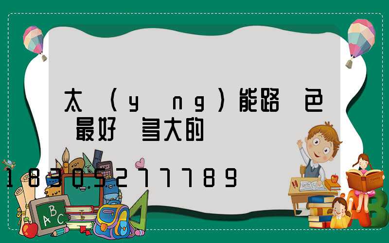 太陽(yáng)能路燈色溫最好選多大的