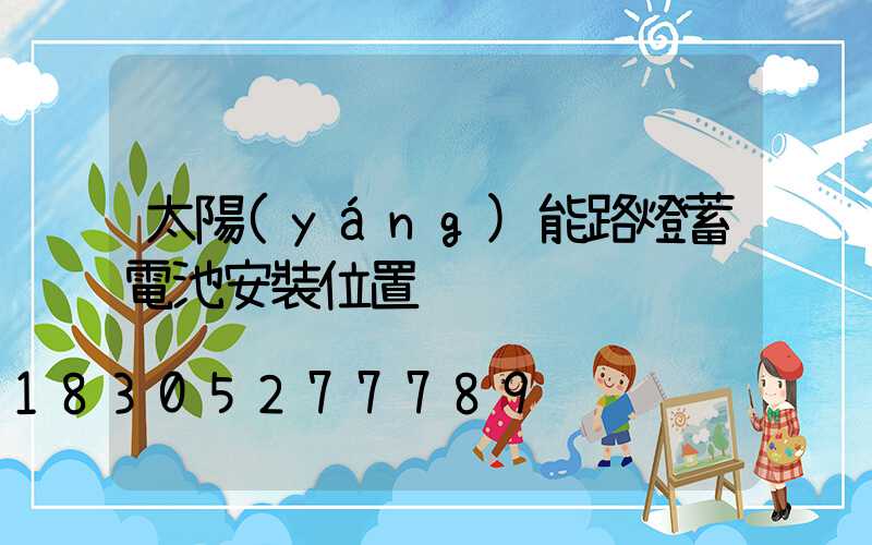 太陽(yáng)能路燈蓄電池安裝位置
