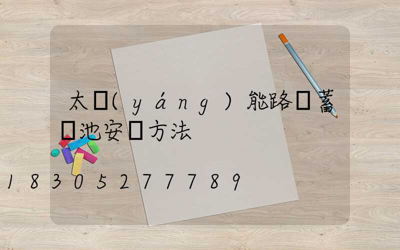 太陽(yáng)能路燈蓄電池安裝方法