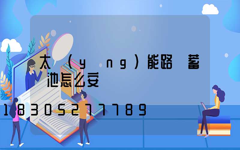 太陽(yáng)能路燈蓄電池怎么安裝