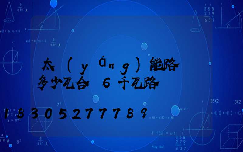 太陽(yáng)能路燈買多少瓦合適6千瓦路燈