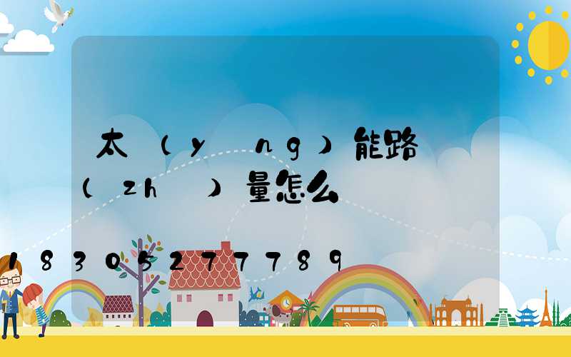 太陽(yáng)能路燈質(zhì)量怎么樣