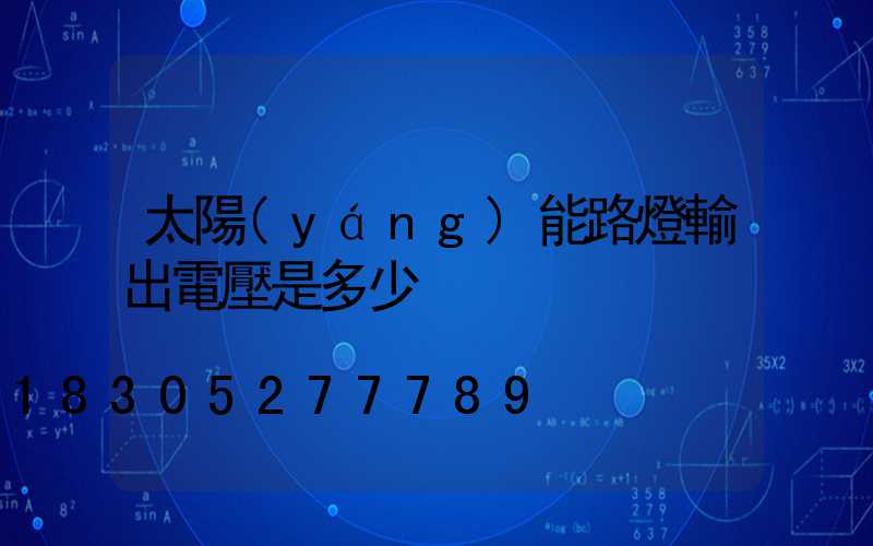 太陽(yáng)能路燈輸出電壓是多少