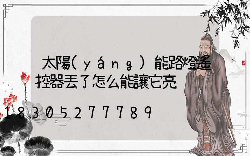 太陽(yáng)能路燈遙控器丟了怎么能讓它亮