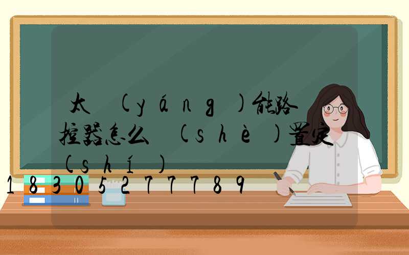 太陽(yáng)能路燈遙控器怎么設(shè)置定時(shí)
