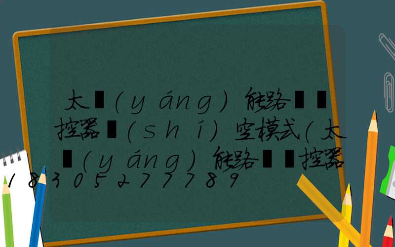 太陽(yáng)能路燈遙控器時(shí)空模式(太陽(yáng)能路燈遙控器如何使用)