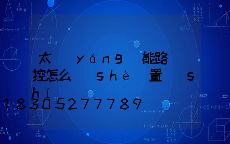 太陽(yáng)能路燈遙控怎么設(shè)置時(shí)間