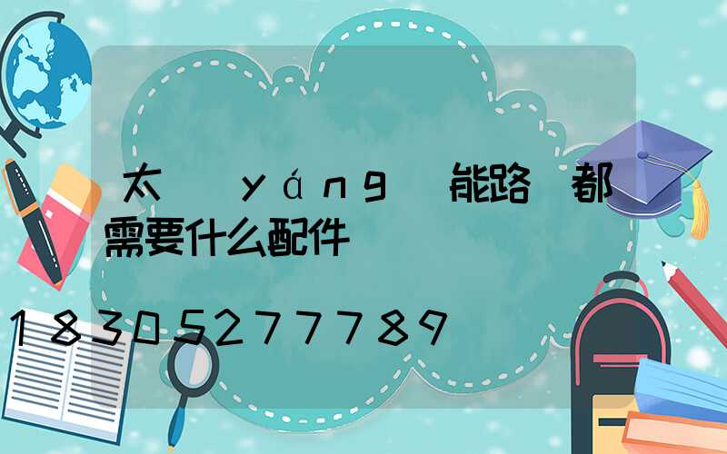 太陽(yáng)能路燈都需要什么配件