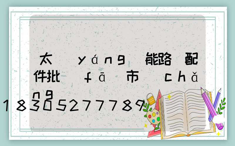 太陽(yáng)能路燈配件批發(fā)市場(chǎng)