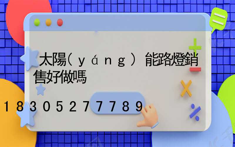 太陽(yáng)能路燈銷售好做嗎