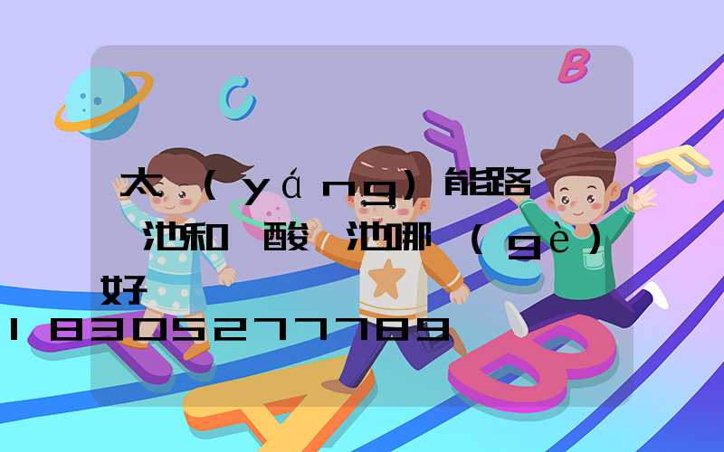 太陽(yáng)能路燈鋰電池和鉛酸電池哪個(gè)好