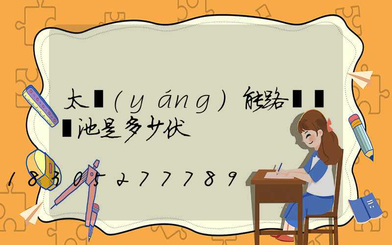 太陽(yáng)能路燈鋰電池是多少伏
