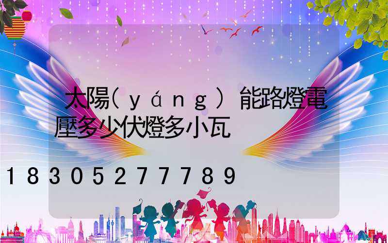 太陽(yáng)能路燈電壓多少伏燈多小瓦