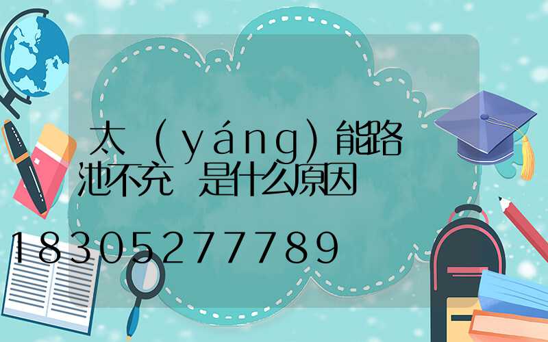 太陽(yáng)能路燈電池不充電是什么原因