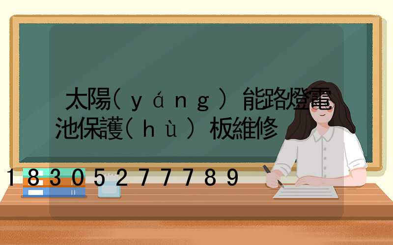 太陽(yáng)能路燈電池保護(hù)板維修