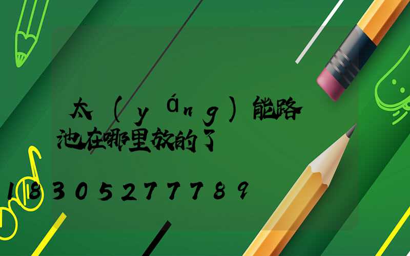 太陽(yáng)能路燈電池在哪里放的了
