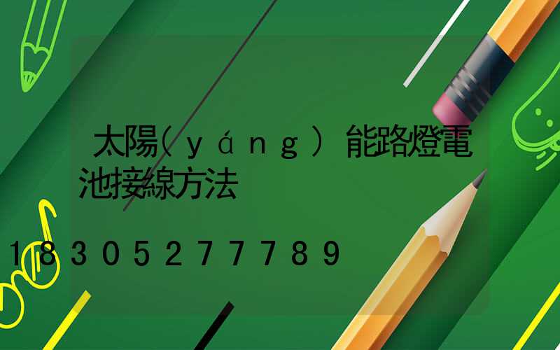 太陽(yáng)能路燈電池接線方法