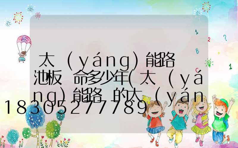 太陽(yáng)能路燈電池板壽命多少年(太陽(yáng)能路燈的太陽(yáng)能板壽命)