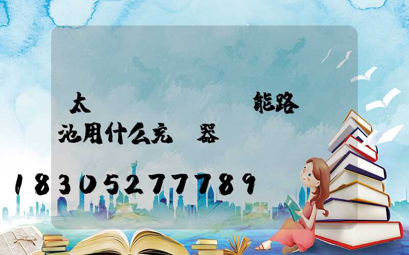 太陽(yáng)能路燈電池用什么充電器