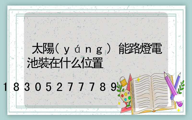 太陽(yáng)能路燈電池裝在什么位置