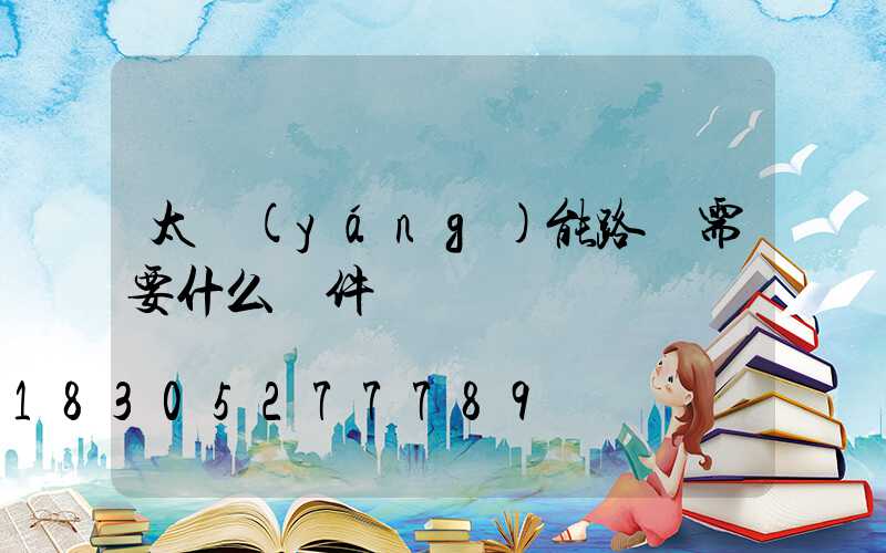 太陽(yáng)能路燈需要什么組件