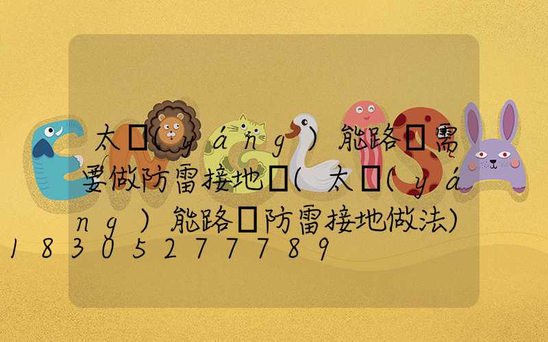 太陽(yáng)能路燈需要做防雷接地嗎(太陽(yáng)能路燈防雷接地做法)