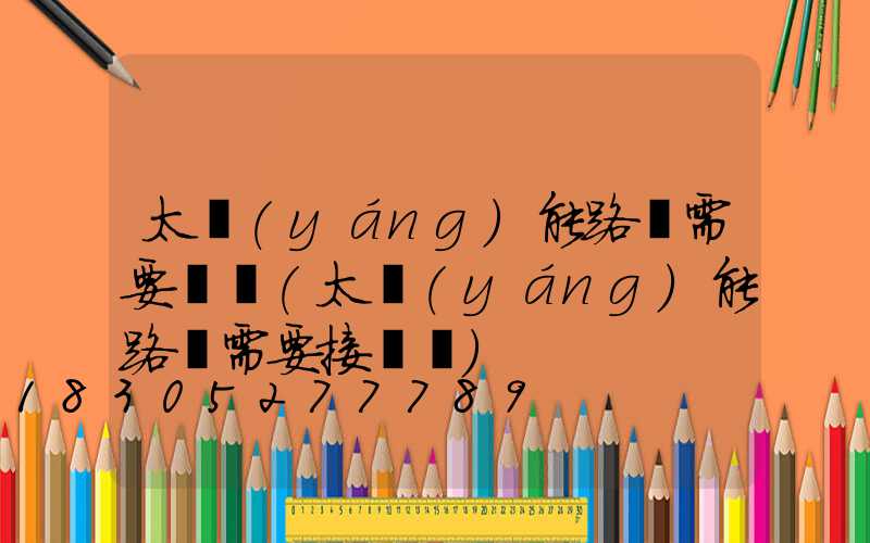 太陽(yáng)能路燈需要電嗎(太陽(yáng)能路燈需要接電嗎)