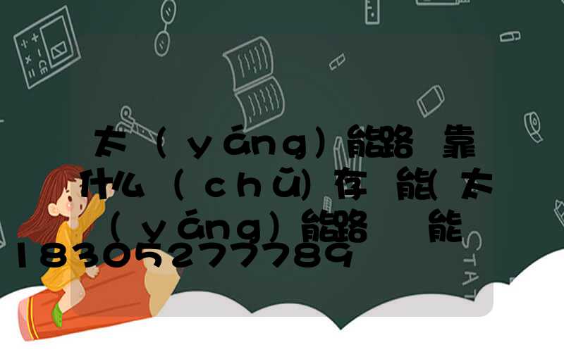 太陽(yáng)能路燈靠什么儲(chǔ)存電能(太陽(yáng)能路燈電能儲(chǔ)存在哪里)