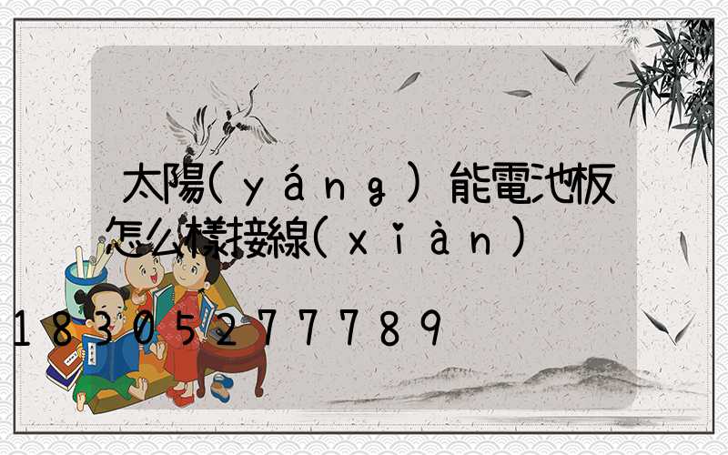 太陽(yáng)能電池板怎么樣接線(xiàn)