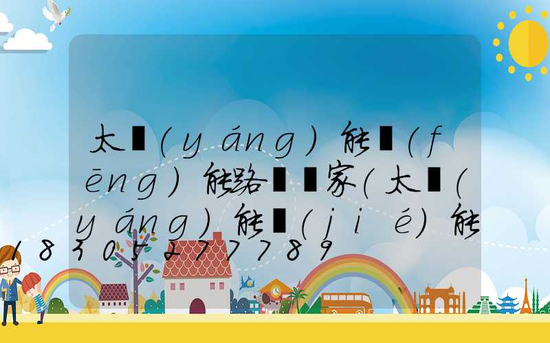 太陽(yáng)能風(fēng)能路燈廠家(太陽(yáng)能節(jié)能路燈廠家)
