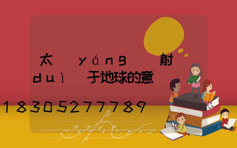 太陽(yáng)輻射對(duì)于地球的意義