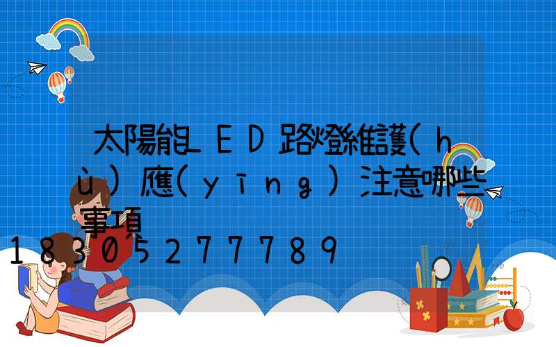 太陽能LED路燈維護(hù)應(yīng)注意哪些事項