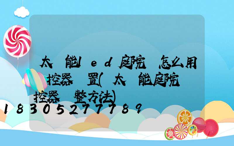 太陽能led庭院燈怎么用遙控器設置(太陽能庭院燈遙控器調整方法)