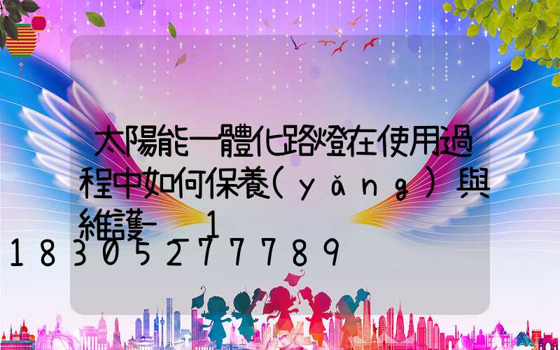 太陽能一體化路燈在使用過程中如何保養(yǎng)與維護-_1