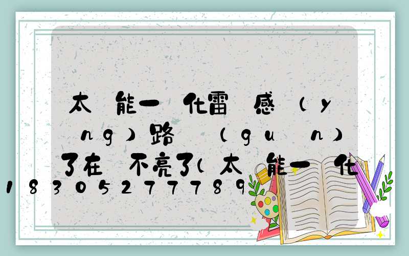 太陽能一體化雷達感應(yīng)路燈關(guān)了在開不亮了(太陽能一體化雷達感應(yīng)路燈控制器怎么不亮)