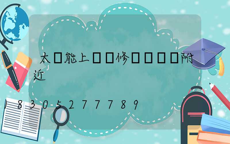 太陽能上門維修電話號碼附近