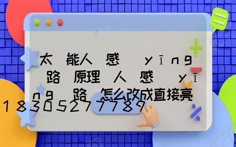太陽能人體感應(yīng)路燈原理(人體感應(yīng)路燈怎么改成直接亮強(qiáng)光的)