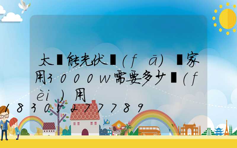 太陽能光伏發(fā)電家用3000w需要多少費(fèi)用