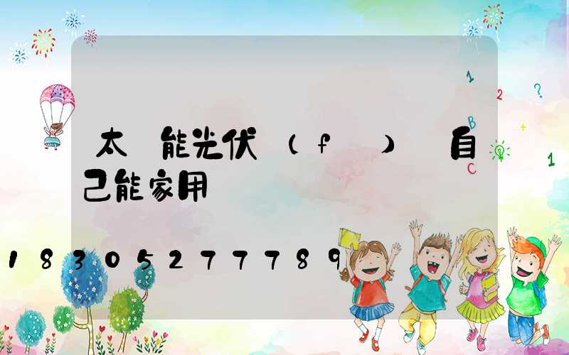 太陽能光伏發(fā)電自己能家用嗎