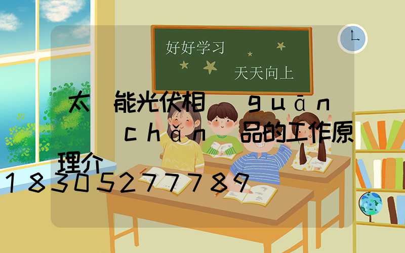 太陽能光伏相關(guān)產(chǎn)品的工作原理介紹