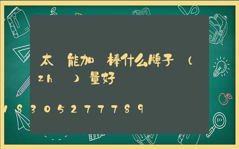 太陽能加熱棒什么牌子質(zhì)量好