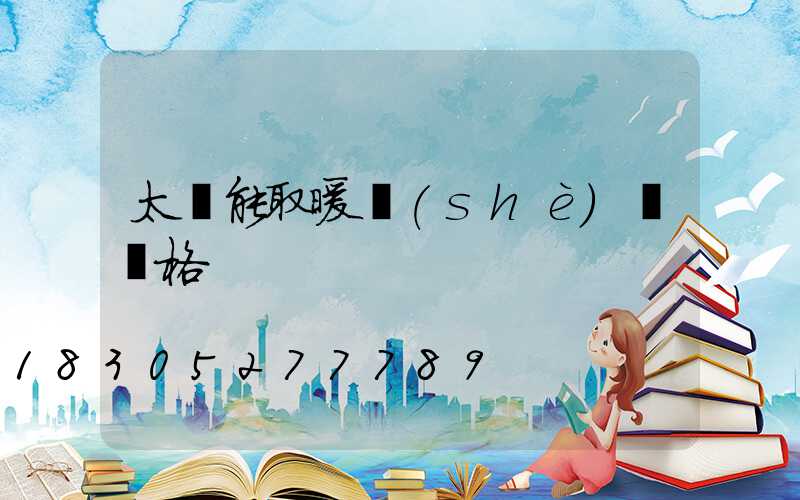 太陽能取暖設(shè)備價格