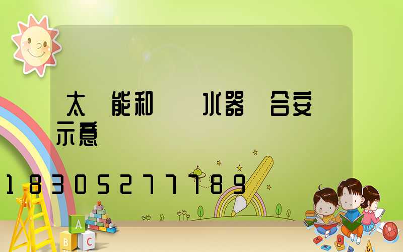 太陽能和電熱水器組合安裝示意圖