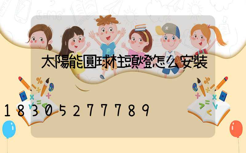 太陽能圓球柱頭燈怎么安裝