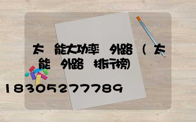 太陽能大功率戶外路燈(太陽能戶外路燈排行榜)