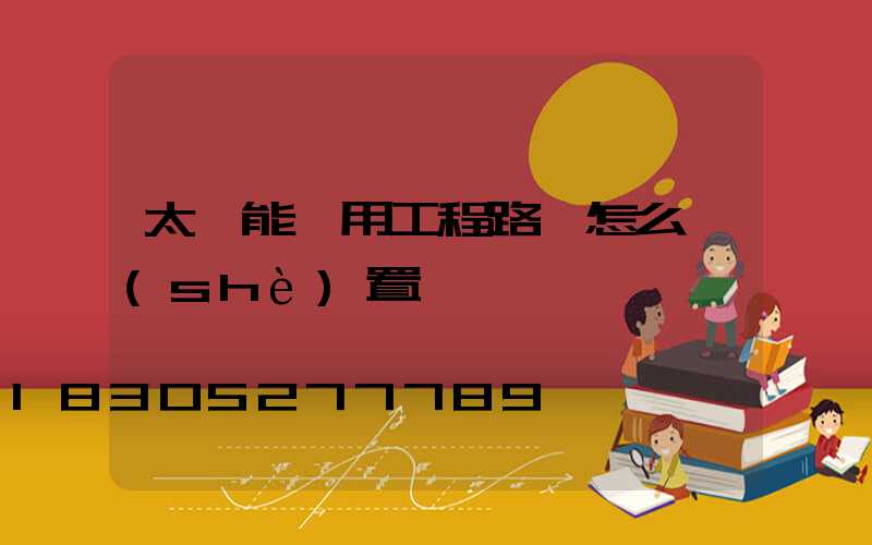 太陽能專用工程路燈怎么設(shè)置