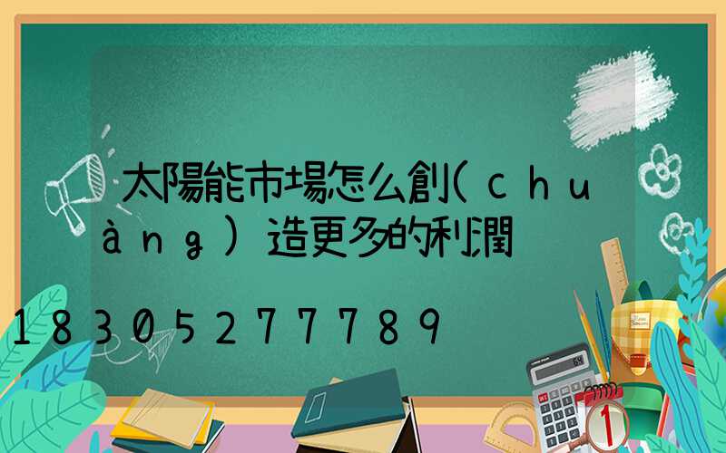太陽能市場怎么創(chuàng)造更多的利潤