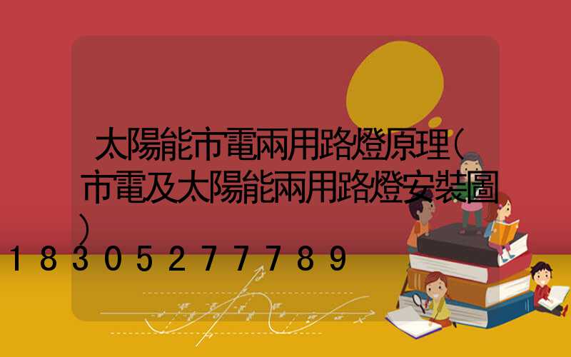 太陽能市電兩用路燈原理(市電及太陽能兩用路燈安裝圖)